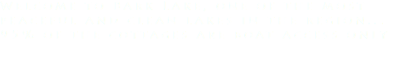 Welcome to Bark Lake, one of the most peaceful and clean lakes in the region... 95% of the cottages are boat access only 
